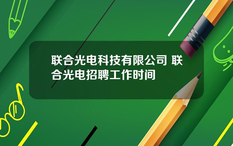 联合光电科技有限公司 联合光电招聘工作时间